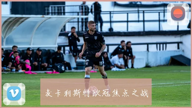 麦卡利斯特欧冠焦点之战