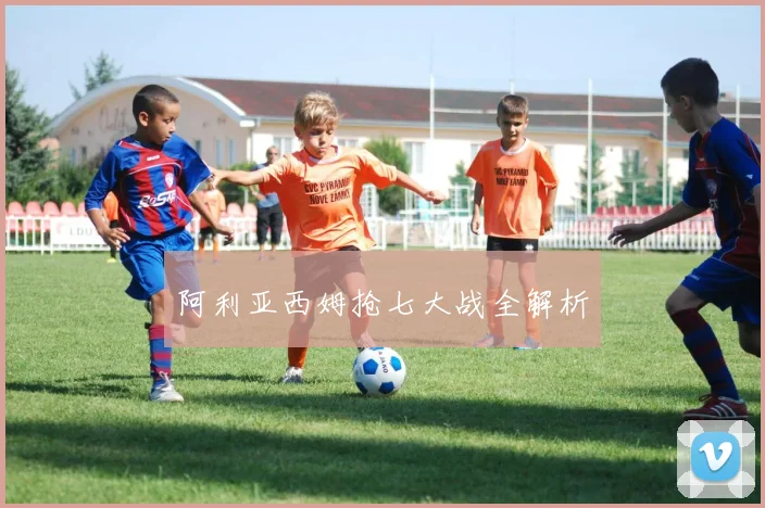 阿利亚西姆抢七大战全解析
