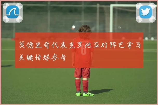 莫德里奇代表克罗地亚对阵巴拿马关键传球参考