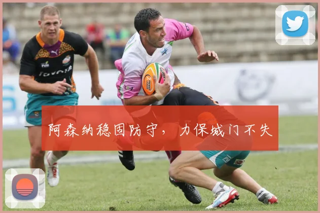 阿森纳稳固防守，力保城门不失