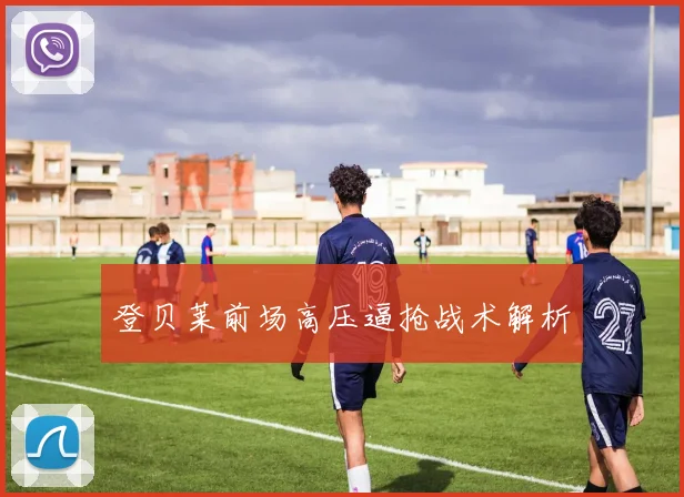 登贝莱前场高压逼抢战术解析