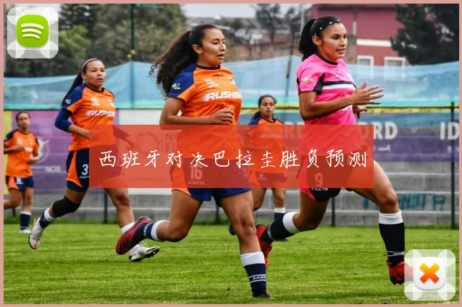 西班牙对决巴拉圭胜负预测