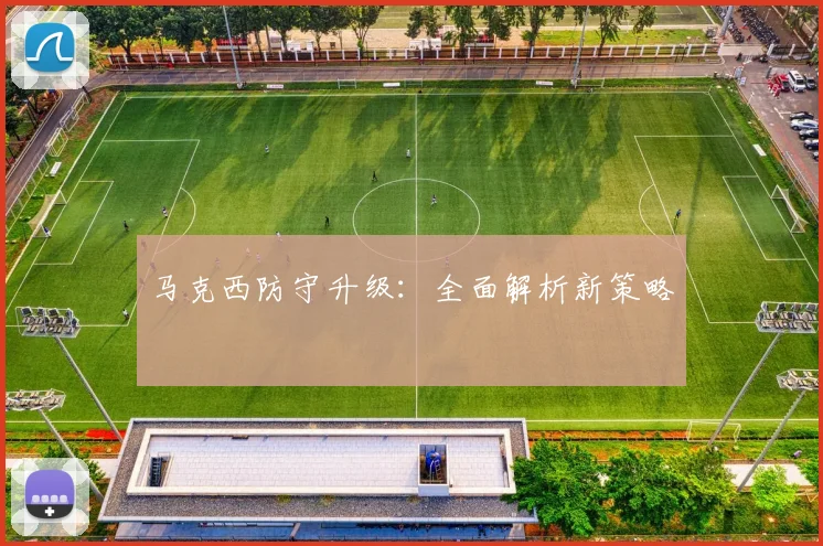 马克西防守升级：全面解析新策略