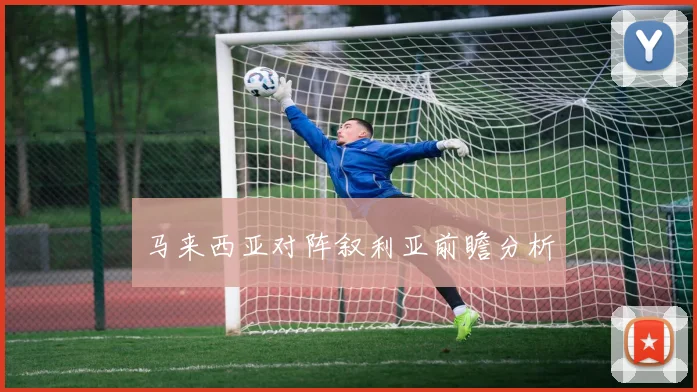 马来西亚对阵叙利亚前瞻分析