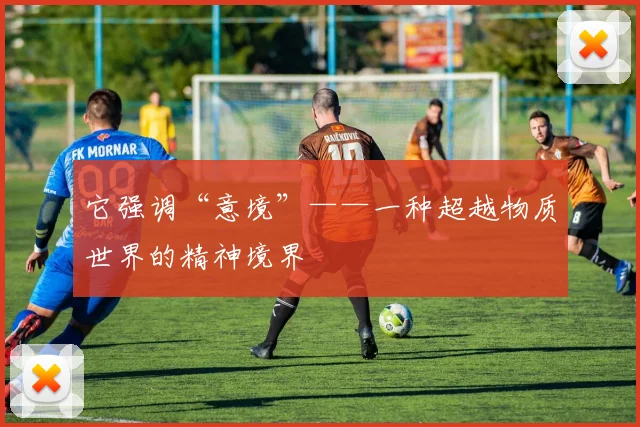 它强调“意境”——一种超越物质世界的精神境界