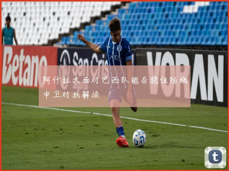 阿什拉夫面对巴西队能否稳住防线中卫对抗解读