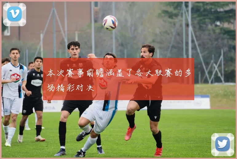 本次赛事前瞻涵盖了各大联赛的多场精彩对决