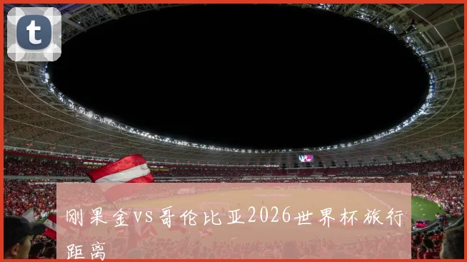 刚果金vs哥伦比亚2026世界杯旅行距离