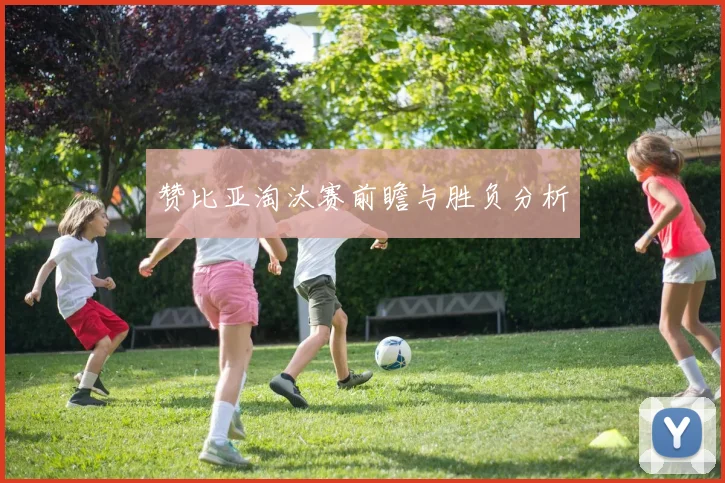 赞比亚淘汰赛前瞻与胜负分析