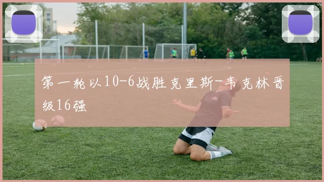第一轮以10-6战胜克里斯-韦克林晋级16强