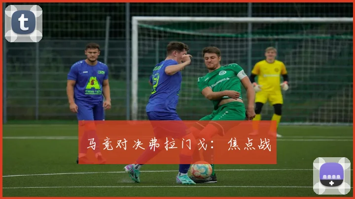 马竞对决弗拉门戈：焦点战