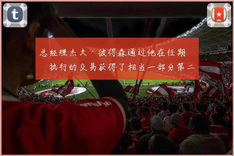 总经理杰夫·彼得森通过他在任期内执行的交易获得了相当一部分第二轮选秀权