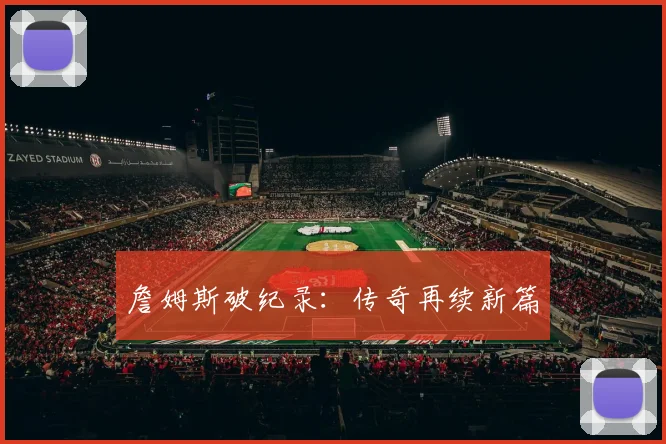 詹姆斯破纪录：传奇再续新篇