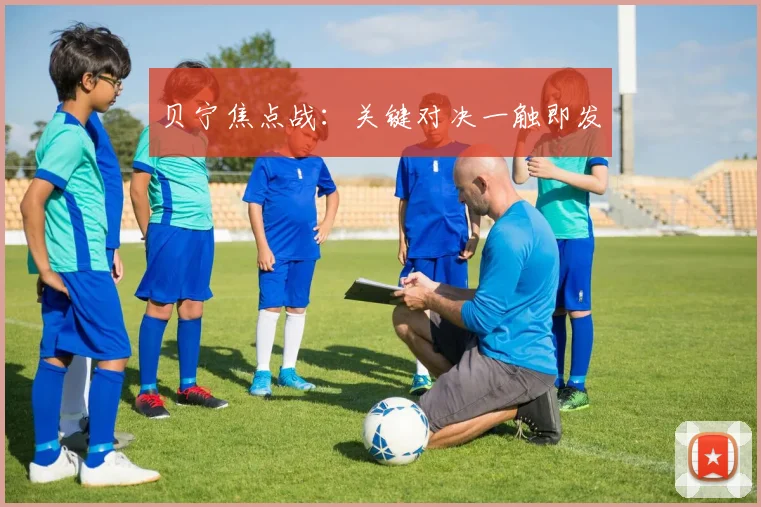 贝宁焦点战：关键对决一触即发
