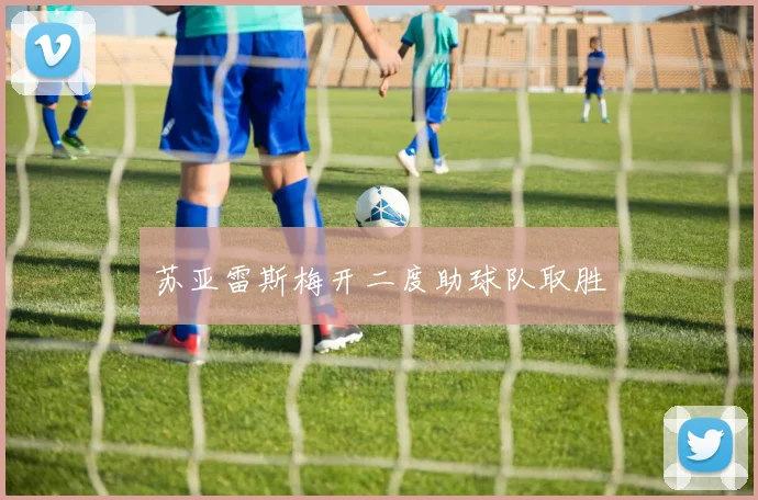 苏亚雷斯梅开二度助球队取胜