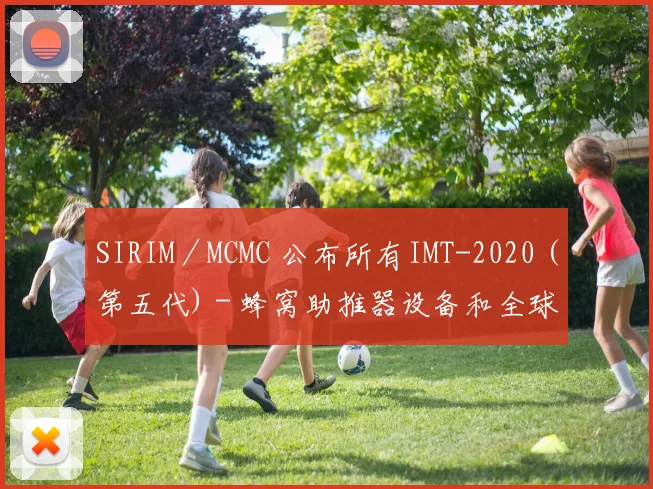 SIRIM／MCMC 公布所有IMT-2020 (第五代) - 蜂窝助推器设备和全球移动通信和长期演进系统的新申请和续订申请程序