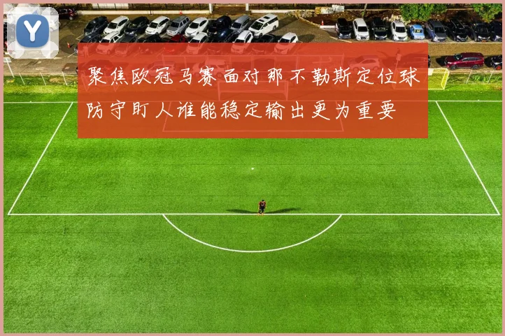 聚焦欧冠马赛面对那不勒斯定位球防守盯人谁能稳定输出更为重要