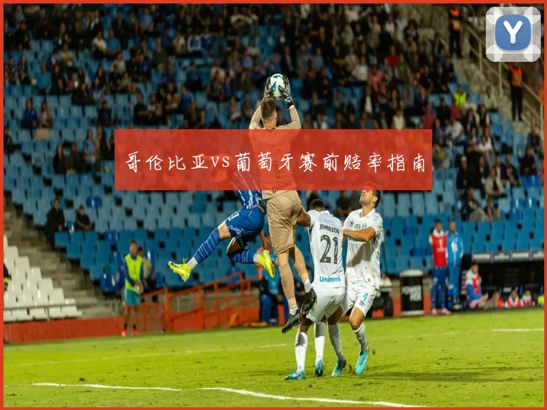 哥伦比亚vs葡萄牙赛前赔率指南