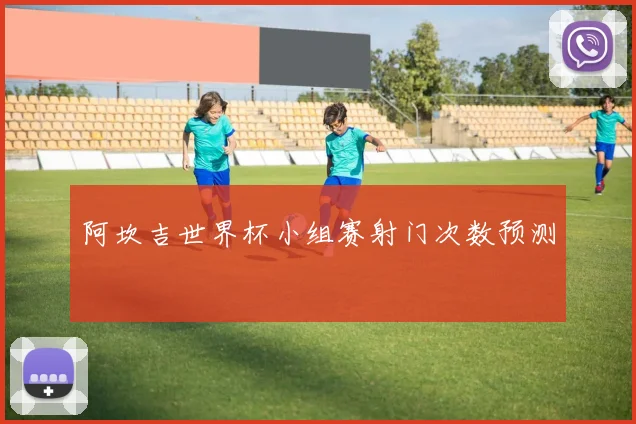 阿坎吉世界杯小组赛射门次数预测