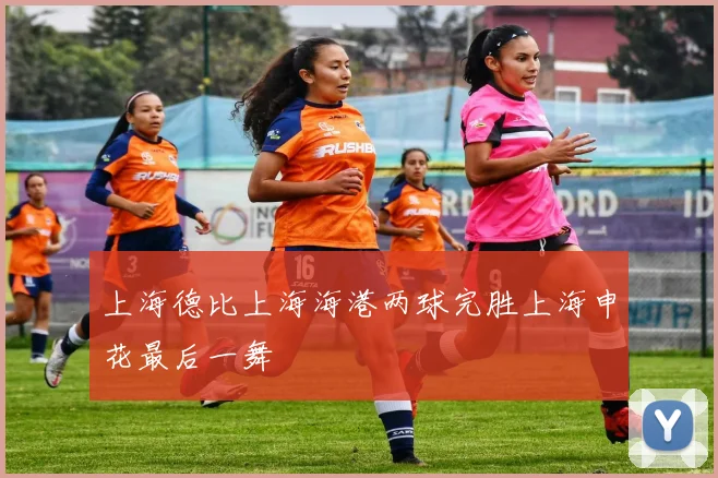 上海德比上海海港两球完胜上海申花最后一舞