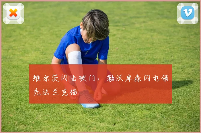 维尔茨闪击破门，勒沃库森闪电领先法兰克福