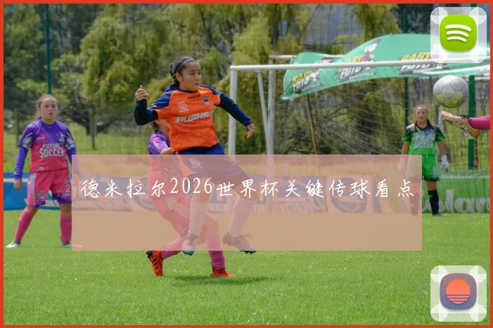 德米拉尔2026世界杯关键传球看点