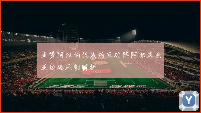 亚赞阿拉伯代表约旦对阵阿尔及利亚边路压制解析