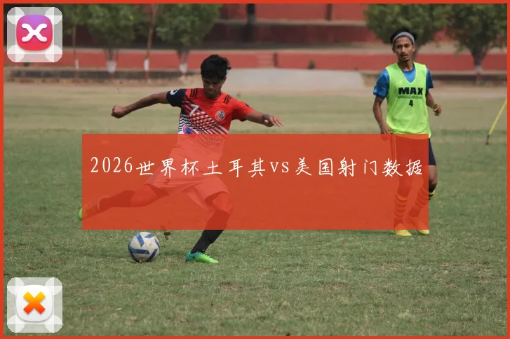 2026世界杯土耳其vs美国射门数据