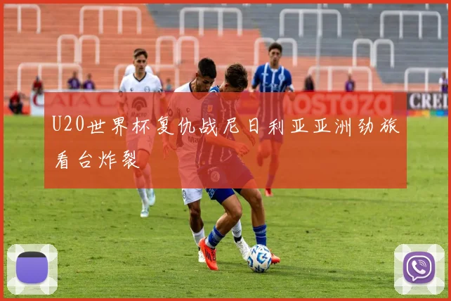 U20世界杯复仇战尼日利亚亚洲劲旅看台炸裂