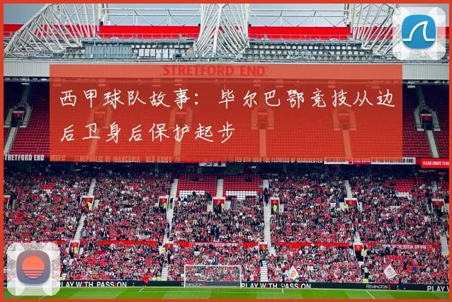 西甲球队故事:毕尔巴鄂竞技从边后卫身后保护起步