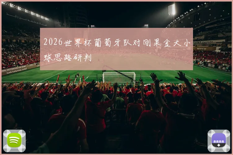 2026世界杯葡萄牙队对刚果金大小球思路研判