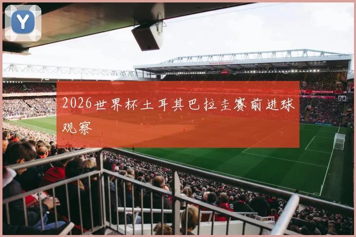 2026世界杯土耳其巴拉圭赛前进球观察