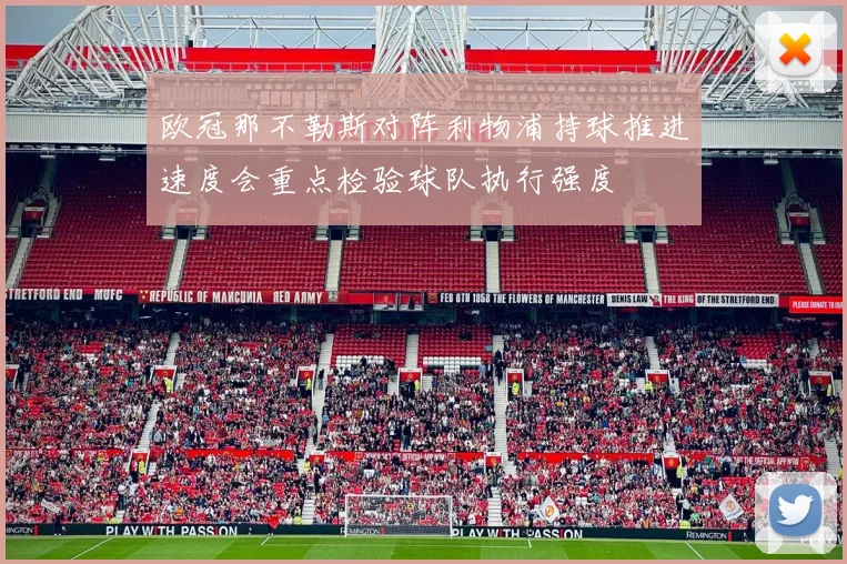 欧冠那不勒斯对阵利物浦持球推进速度会重点检验球队执行强度