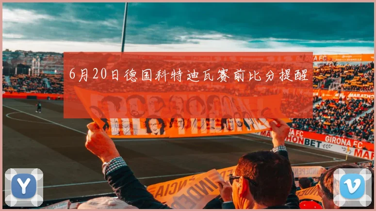 6月20日德国科特迪瓦赛前比分提醒