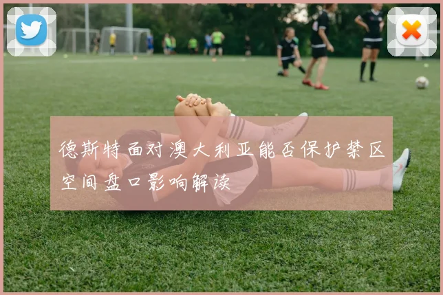 德斯特面对澳大利亚能否保护禁区空间盘口影响解读