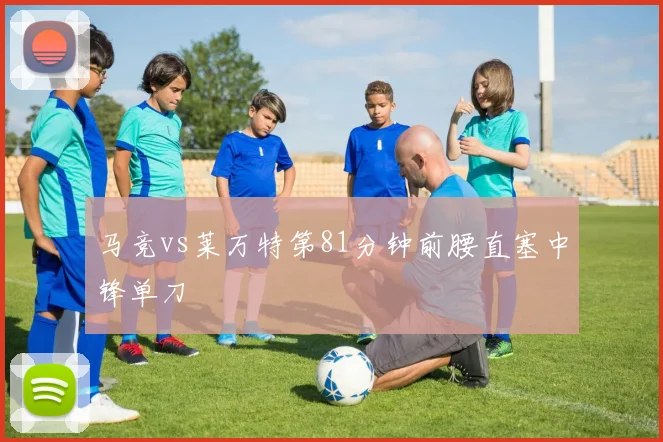 马竞vs莱万特第81分钟前腰直塞中锋单刀