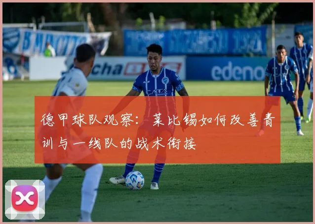 德甲球队观察：莱比锡如何改善青训与一线队的战术衔接