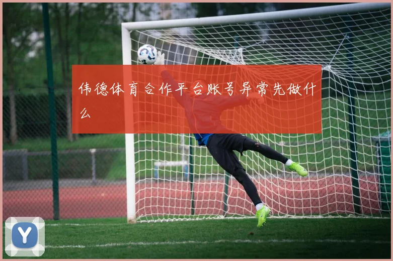 伟德体育合作平台账号异常先做什么