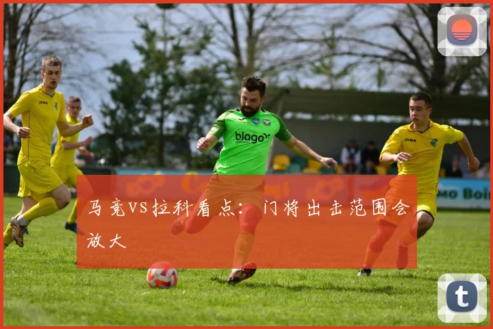 马竞vs拉科看点：门将出击范围会放大