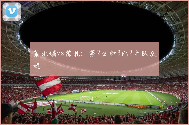 莱比锡vs蒙扎：第2分钟3比2主队反超