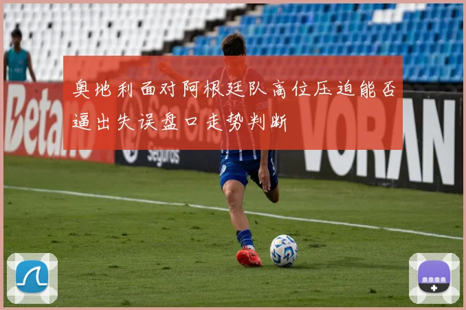 奥地利面对阿根廷队高位压迫能否逼出失误盘口走势判断